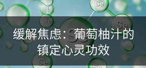 缓解焦虑：葡萄柚汁的镇定心灵功效